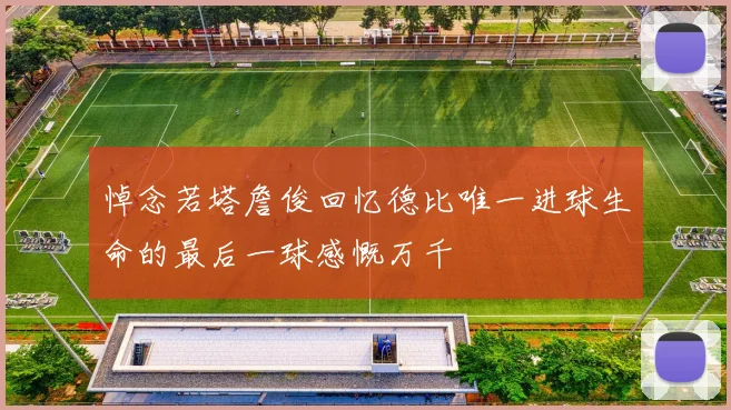 悼念若塔詹俊回忆德比唯一进球生命的最后一球感慨万千