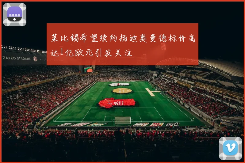 莱比锡希望续约扬迪奥曼德标价高达1亿欧元引发关注
