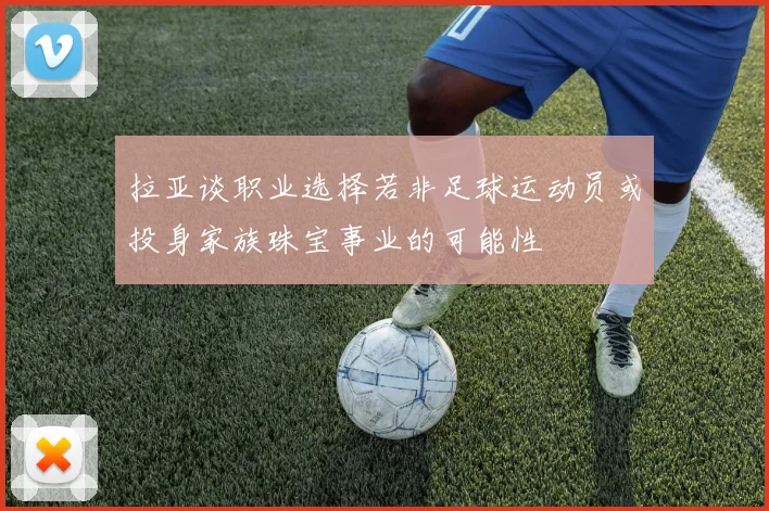 拉亚谈职业选择若非足球运动员或投身家族珠宝事业的可能性