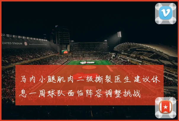 马内小腿肌肉二级撕裂医生建议休息一周球队面临阵容调整挑战