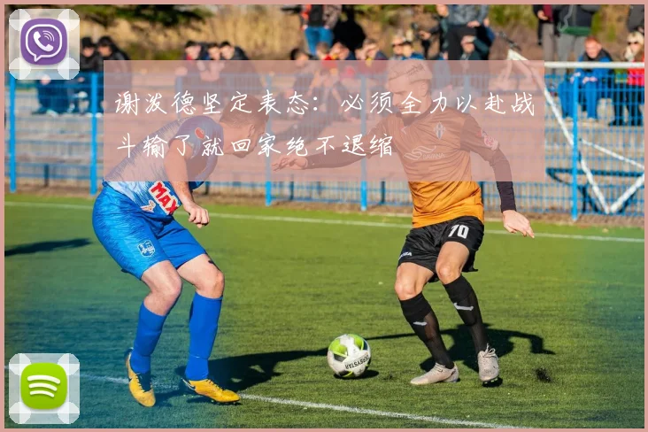 谢泼德坚定表态：必须全力以赴战斗输了就回家绝不退缩