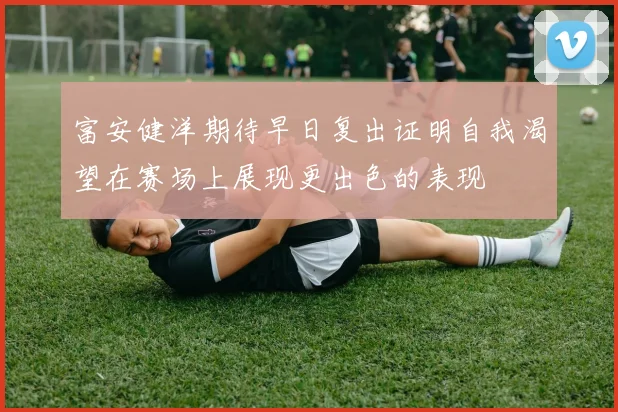 富安健洋期待早日复出证明自我渴望在赛场上展现更出色的表现