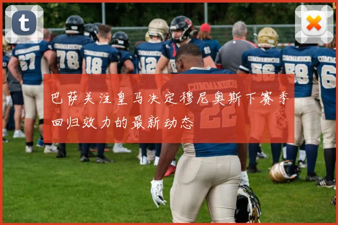 巴萨关注皇马决定穆尼奥斯下赛季回归效力的最新动态