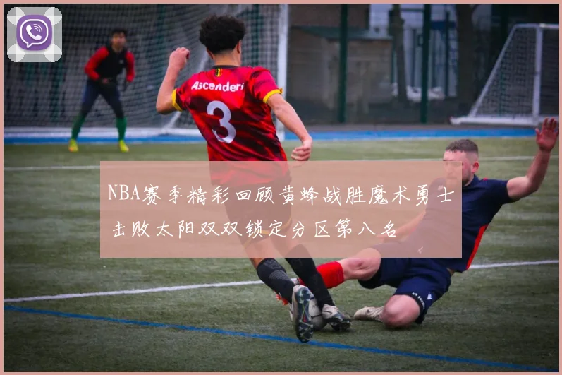 NBA赛季精彩回顾黄蜂战胜魔术勇士击败太阳双双锁定分区第八名