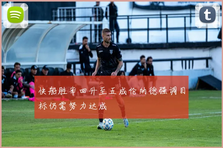 快船胜率回升至五成伦纳德强调目标仍需努力达成